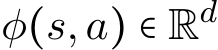  φ(s,a) ∈ Rd 