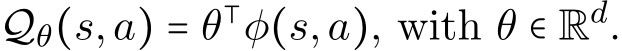  Qθ(s,a) = θ⊺φ(s,a), with θ ∈ Rd.