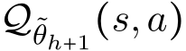  Q˜θh+1(s,a)