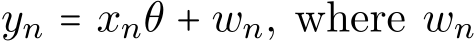  yn = xnθ + wn, where wn