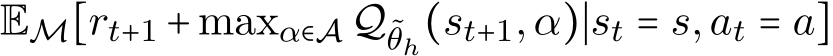  EM[rt+1 +maxα∈A Q˜θh(st+1,α)∣st = s,at = a]