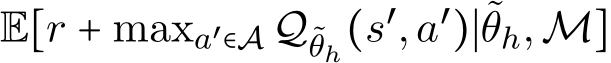  E[r + maxa′∈A Q˜θh(s′,a′)∣˜θh,M]