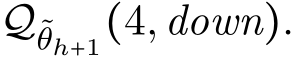  Q˜θh+1(4,down).