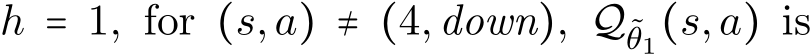  h = 1, for (s,a) ≠ (4,down), Q˜θ1(s,a) is