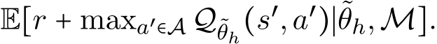  E[r + maxa′∈A Q˜θh(s′,a′)∣˜θh,M].