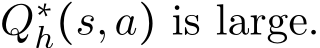  Q∗h(s,a) is large.