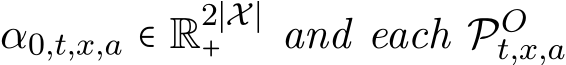  α0,t,x,a ∈ R2∣X∣+ and each POt,x,a 