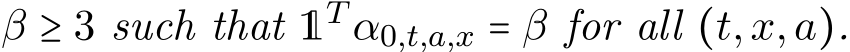 β ≥ 3 such that 1T α0,t,a,x = β for all (t,x,a).