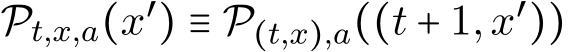  Pt,x,a(x′) ≡ P(t,x),a((t + 1,x′))