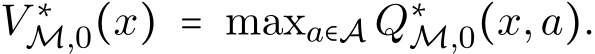  V ∗M,0(x) = maxa∈A Q∗M,0(x,a).