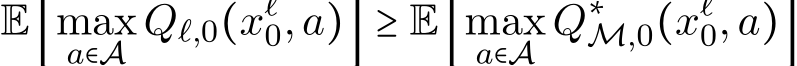 E[maxa∈A Qℓ,0(xℓ0,a)] ≥ E[maxa∈A Q∗M,0(xℓ0,a)]