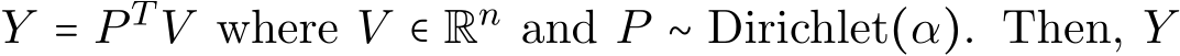  Y = P T V where V ∈ Rn and P ∼ Dirichlet(α). Then, Y