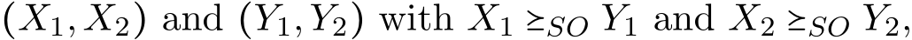  (X1,X2) and (Y1,Y2) with X1 ⪰SO Y1 and X2 ⪰SO Y2,