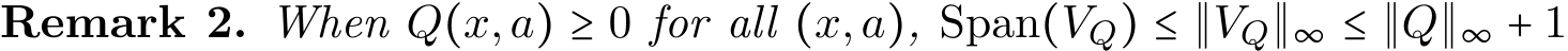 Remark 2. When Q(x,a) ≥ 0 for all (x,a), Span(VQ) ≤ ∥VQ∥∞ ≤ ∥Q∥∞ + 1