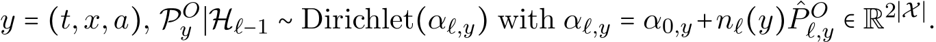  y = (t,x,a), POy ∣Hℓ−1 ∼ Dirichlet(αℓ,y) with αℓ,y = α0,y+nℓ(y) ˆP Oℓ,y ∈ R2∣X∣.