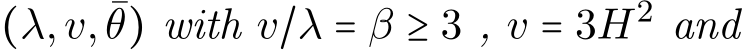  (λ,v, ¯θ) with v/λ = β ≥ 3 , v = 3H2 and