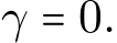  γ = 0.