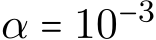  α = 10−3