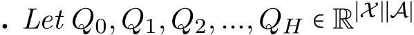 . Let Q0,Q1,Q2,...,QH ∈ R∣X∣∣A∣ 