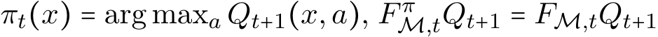  πt(x) = arg maxa Qt+1(x,a), F πM,tQt+1 = FM,tQt+1