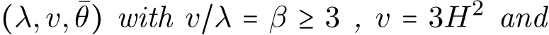  (λ,v, ¯θ) with v/λ = β ≥ 3 , v = 3H2 and