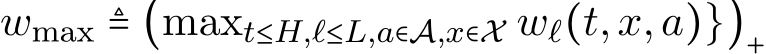  wmax ≜ (maxt≤H,ℓ≤L,a∈A,x∈X wℓ(t,x,a)})+