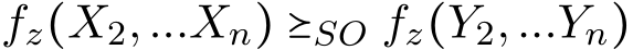 fz(X2,...Xn) ⪰SO fz(Y2,...Yn)