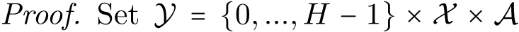 Proof. Set Y = {0,...,H − 1} × X × A