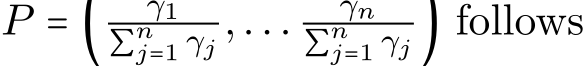  P = ( γ1∑nj=1 γj ,... γn∑nj=1 γj ) follows