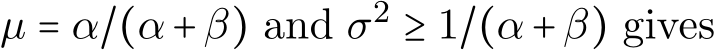  µ = α/(α+β) and σ2 ≥ 1/(α+β) gives