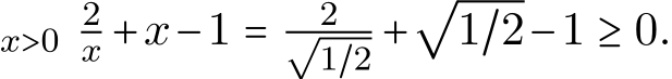 x>0 2x +x−1 = 2√1/2 +√1/2−1 ≥ 0.