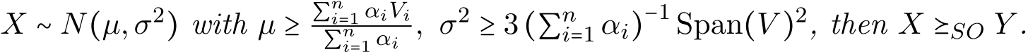  X ∼ N(µ,σ2) with µ ≥ ∑ni=1 αiVi∑ni=1 αi , σ2 ≥ 3(∑ni=1 αi)−1 Span(V )2, then X ⪰SO Y .