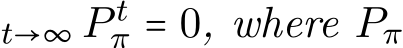 t→∞ P tπ = 0, where Pπ