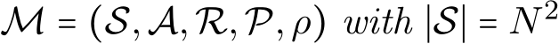  M = (S,A,R,P,ρ) with ∣S∣ = N2 