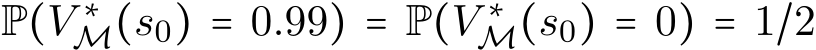  P(V ∗M(s0) = 0.99) = P(V ∗M(s0) = 0) = 1/2