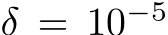  δ = 10−5