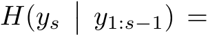  H(ys�� y1:s−1) =