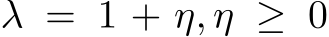  λ = 1 + η, η ≥ 0