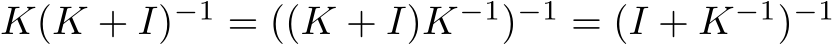 K(K + I)−1 = ((K + I)K−1)−1 = (I + K−1)−1