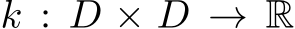  k : D × D → R