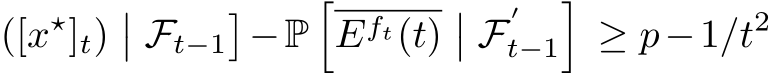 ([x⋆]t)�� Ft−1�−P�Eft(t)�� F′t−1�≥ p−1/t2