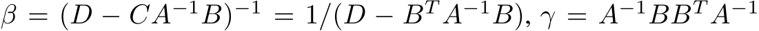  β = (D − CA−1B)−1 = 1/(D − BT A−1B), γ = A−1BBT A−1