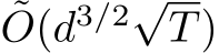 ˜O(d3/2√T)