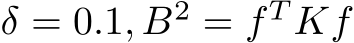  δ = 0.1, B2 = f T Kf