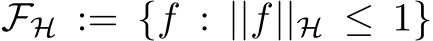 FH := {f : ||f||H ≤ 1}