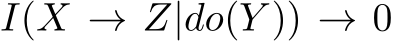  I(X → Z|do(Y )) → 0