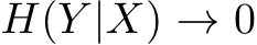  H(Y |X) → 0