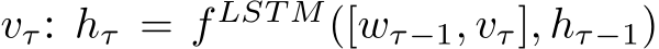  vτ: hτ = f LST M([wτ−1, vτ], hτ−1)