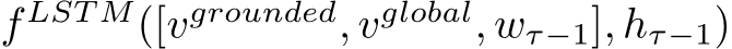 f LST M([vgrounded, vglobal, wτ−1], hτ−1)