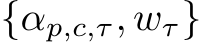  {αp,c,τ, wτ}